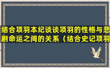 结合项羽本纪谈谈项羽的性格与悲剧命运之间的关系（结合史记项羽本纪 分析项羽性格特点和悲剧命运）